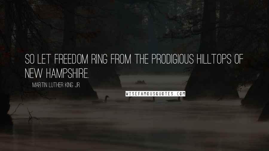 Martin Luther King Jr. Quotes: So let freedom ring from the prodigious hilltops of New Hampshire.