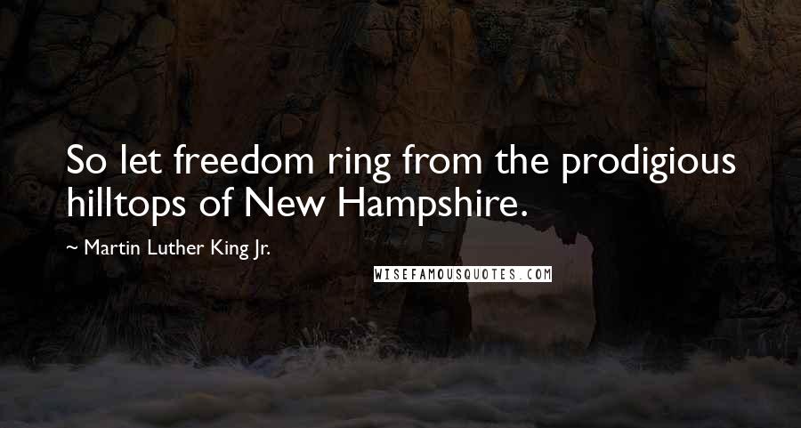Martin Luther King Jr. Quotes: So let freedom ring from the prodigious hilltops of New Hampshire.