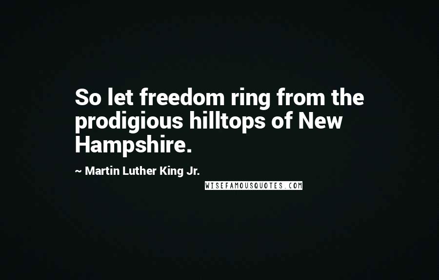Martin Luther King Jr. Quotes: So let freedom ring from the prodigious hilltops of New Hampshire.