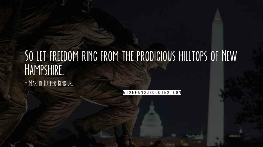 Martin Luther King Jr. Quotes: So let freedom ring from the prodigious hilltops of New Hampshire.
