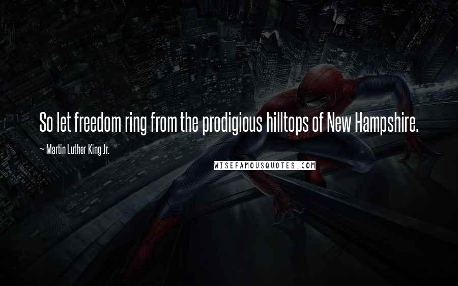 Martin Luther King Jr. Quotes: So let freedom ring from the prodigious hilltops of New Hampshire.