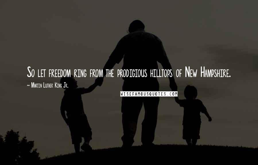 Martin Luther King Jr. Quotes: So let freedom ring from the prodigious hilltops of New Hampshire.