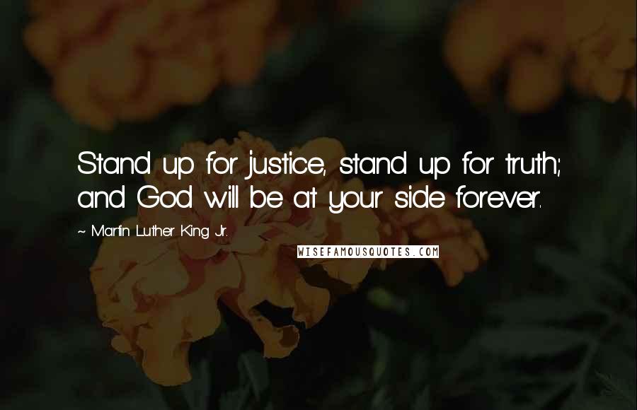 Martin Luther King Jr. Quotes: Stand up for justice, stand up for truth; and God will be at your side forever.