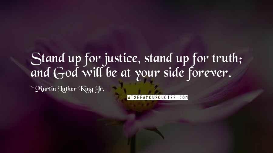 Martin Luther King Jr. Quotes: Stand up for justice, stand up for truth; and God will be at your side forever.
