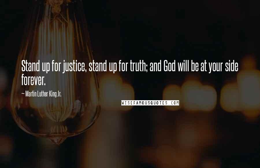 Martin Luther King Jr. Quotes: Stand up for justice, stand up for truth; and God will be at your side forever.