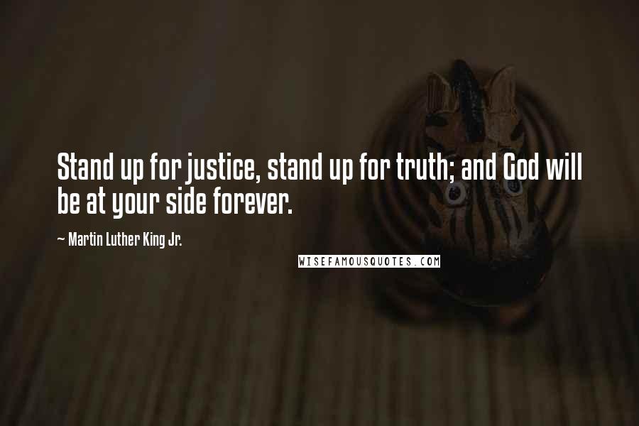 Martin Luther King Jr. Quotes: Stand up for justice, stand up for truth; and God will be at your side forever.