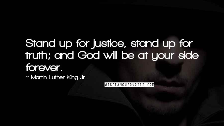 Martin Luther King Jr. Quotes: Stand up for justice, stand up for truth; and God will be at your side forever.