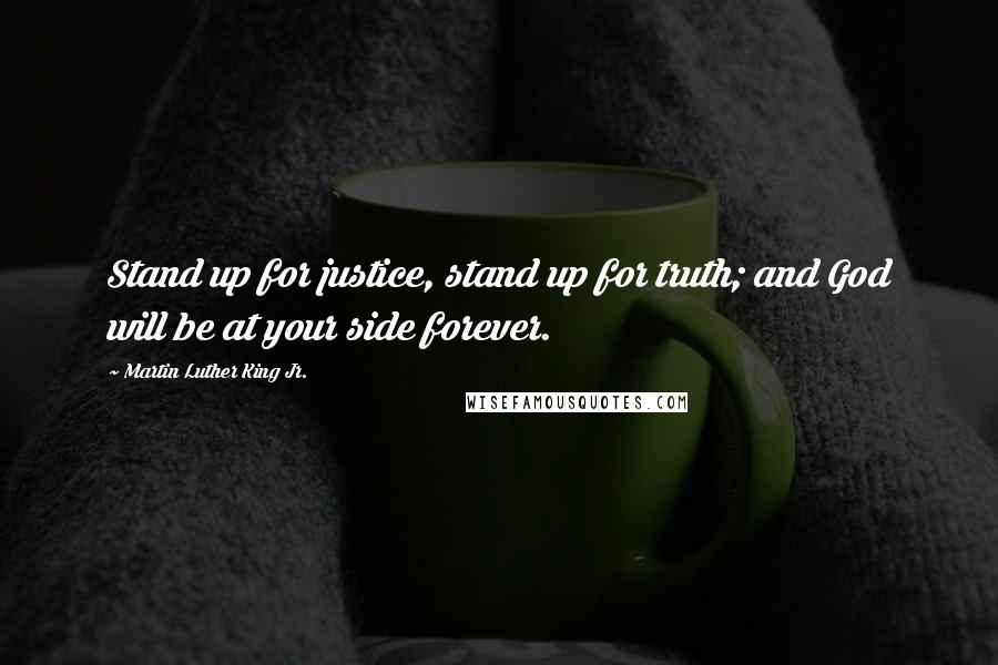 Martin Luther King Jr. Quotes: Stand up for justice, stand up for truth; and God will be at your side forever.