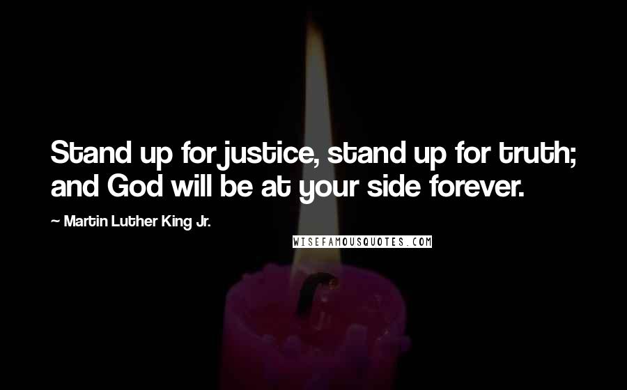 Martin Luther King Jr. Quotes: Stand up for justice, stand up for truth; and God will be at your side forever.