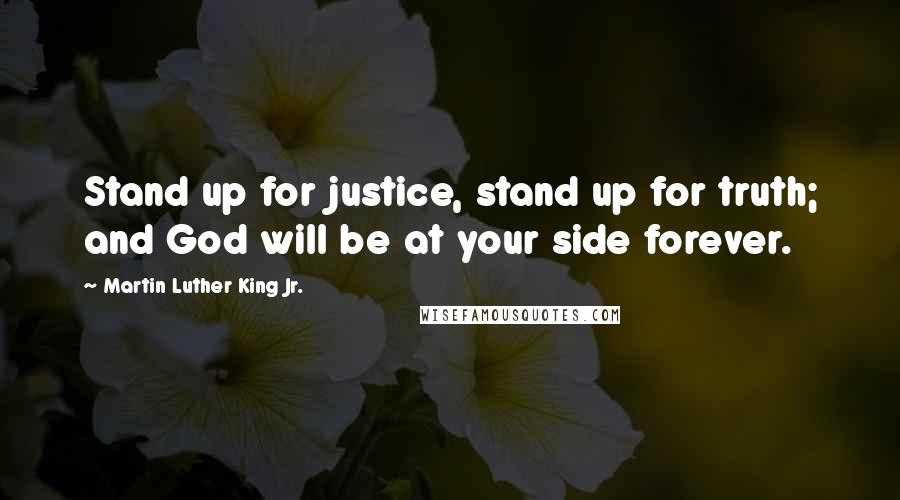 Martin Luther King Jr. Quotes: Stand up for justice, stand up for truth; and God will be at your side forever.