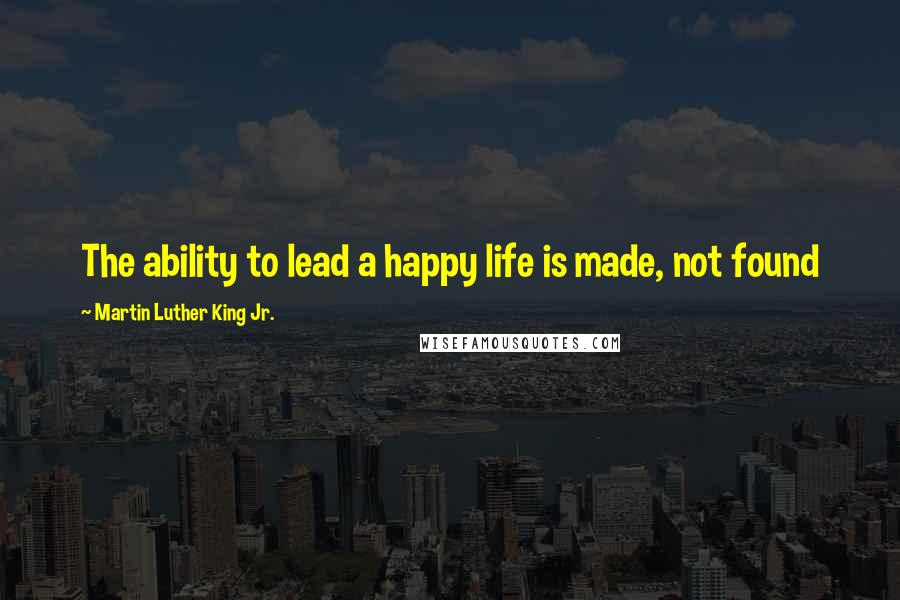 Martin Luther King Jr. Quotes: The ability to lead a happy life is made, not found