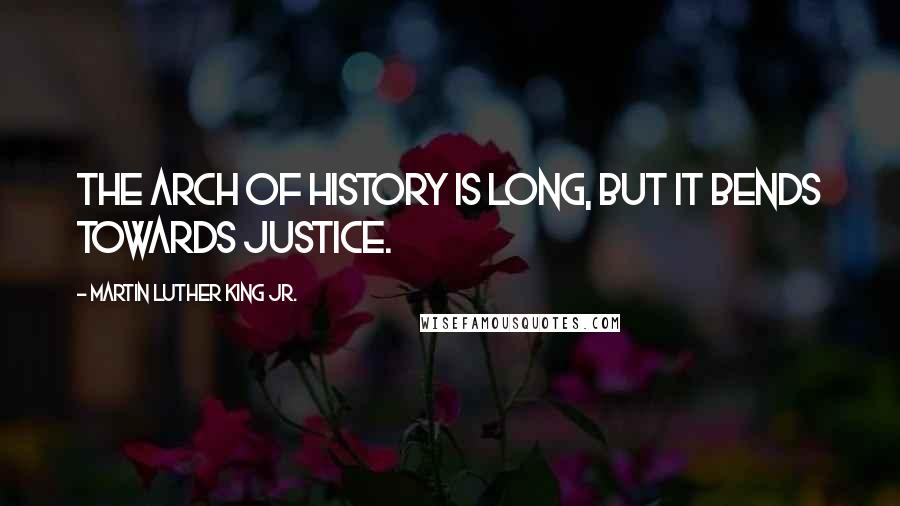 Martin Luther King Jr. Quotes: The arch of History is long, but it bends towards justice.