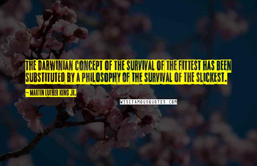 Martin Luther King Jr. Quotes: The Darwinian concept of the survival of the fittest has been substituted by a philosophy of the survival of the slickest.