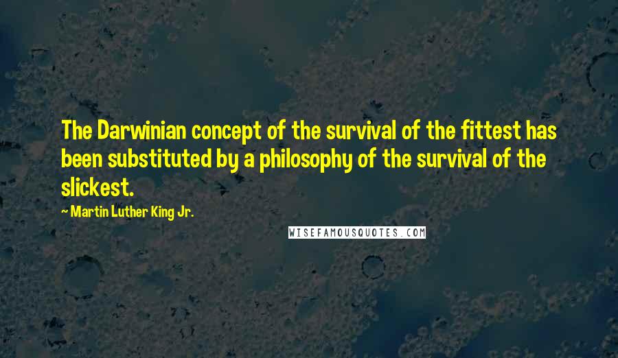 Martin Luther King Jr. Quotes: The Darwinian concept of the survival of the fittest has been substituted by a philosophy of the survival of the slickest.