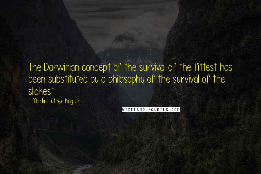 Martin Luther King Jr. Quotes: The Darwinian concept of the survival of the fittest has been substituted by a philosophy of the survival of the slickest.