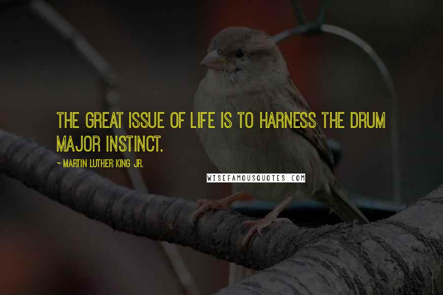 Martin Luther King Jr. Quotes: The great issue of life is to harness the drum major instinct.