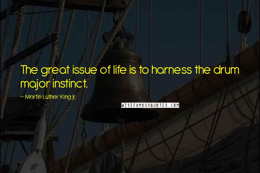 Martin Luther King Jr. Quotes: The great issue of life is to harness the drum major instinct.