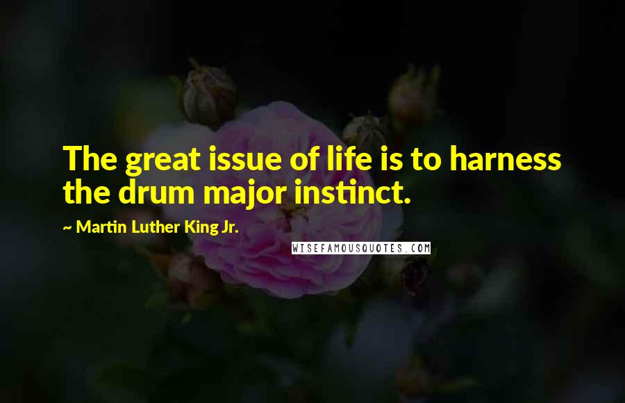 Martin Luther King Jr. Quotes: The great issue of life is to harness the drum major instinct.