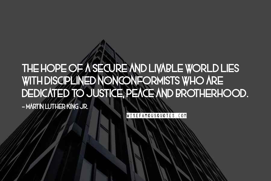 Martin Luther King Jr. Quotes: The hope of a secure and livable world lies with disciplined nonconformists who are dedicated to justice, peace and brotherhood.