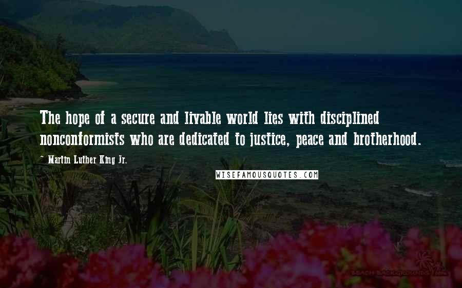 Martin Luther King Jr. Quotes: The hope of a secure and livable world lies with disciplined nonconformists who are dedicated to justice, peace and brotherhood.