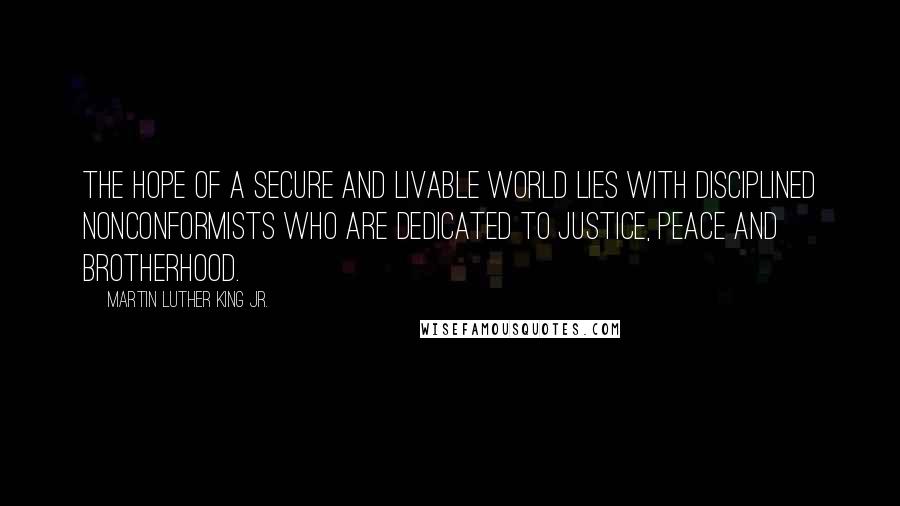 Martin Luther King Jr. Quotes: The hope of a secure and livable world lies with disciplined nonconformists who are dedicated to justice, peace and brotherhood.