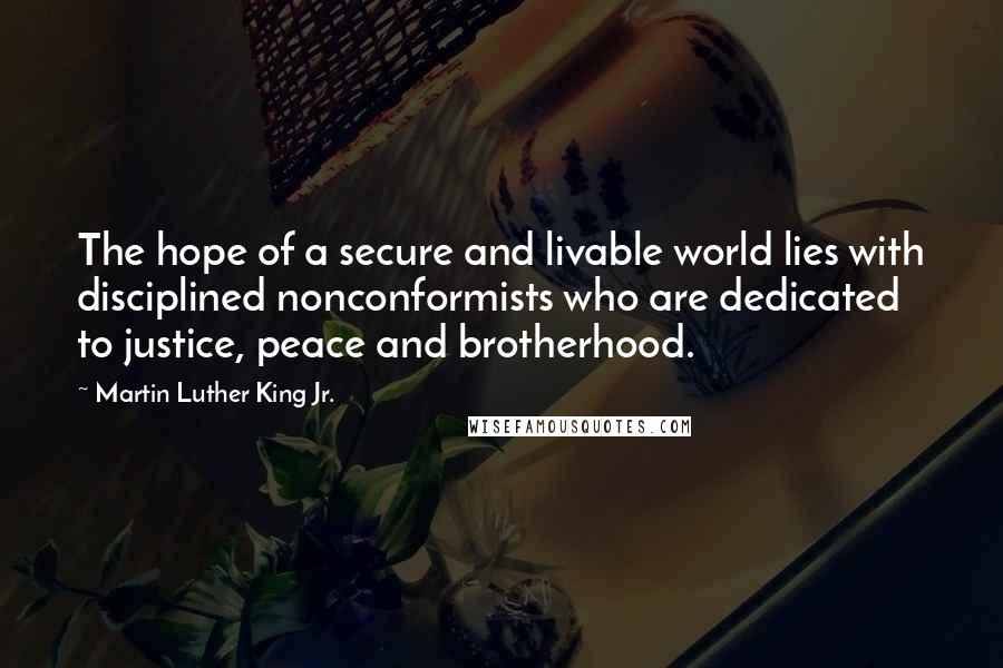 Martin Luther King Jr. Quotes: The hope of a secure and livable world lies with disciplined nonconformists who are dedicated to justice, peace and brotherhood.