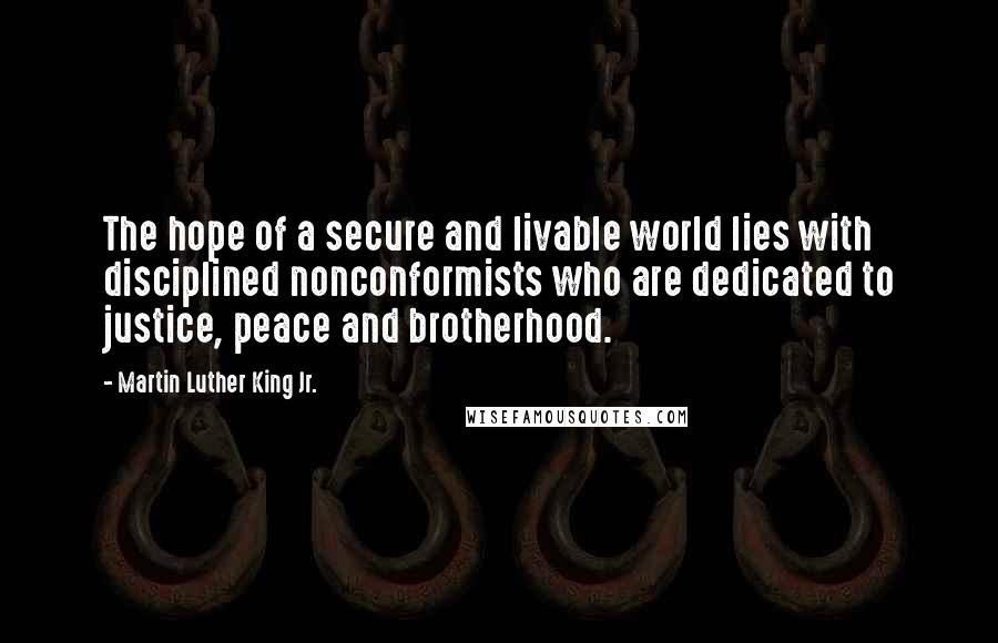 Martin Luther King Jr. Quotes: The hope of a secure and livable world lies with disciplined nonconformists who are dedicated to justice, peace and brotherhood.