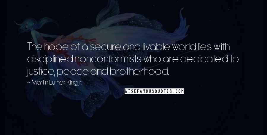 Martin Luther King Jr. Quotes: The hope of a secure and livable world lies with disciplined nonconformists who are dedicated to justice, peace and brotherhood.