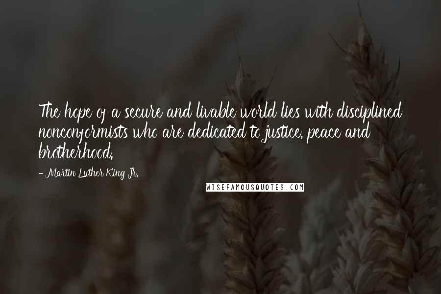 Martin Luther King Jr. Quotes: The hope of a secure and livable world lies with disciplined nonconformists who are dedicated to justice, peace and brotherhood.