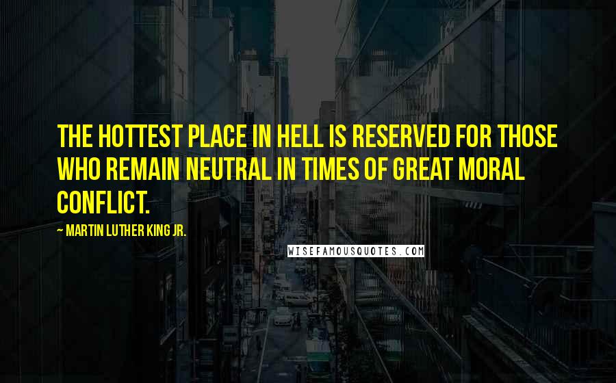 Martin Luther King Jr. Quotes: The hottest place in Hell is reserved for those who remain neutral in times of great moral conflict.