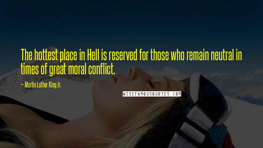 Martin Luther King Jr. Quotes: The hottest place in Hell is reserved for those who remain neutral in times of great moral conflict.