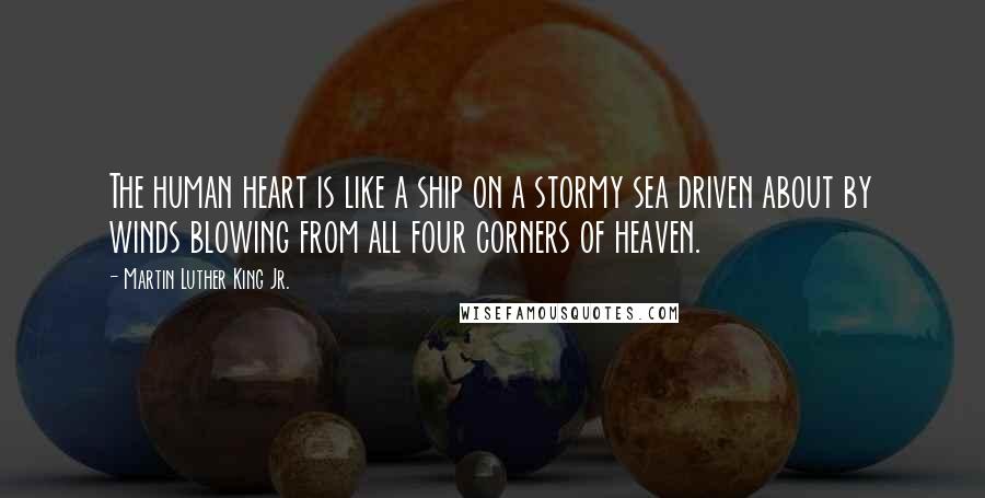 Martin Luther King Jr. Quotes: The human heart is like a ship on a stormy sea driven about by winds blowing from all four corners of heaven.