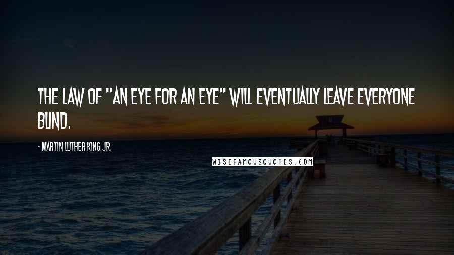 Martin Luther King Jr. Quotes: The law of "An eye for an eye" will eventually leave everyone blind.