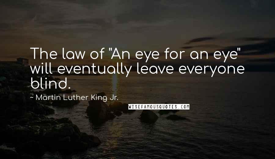 Martin Luther King Jr. Quotes: The law of "An eye for an eye" will eventually leave everyone blind.