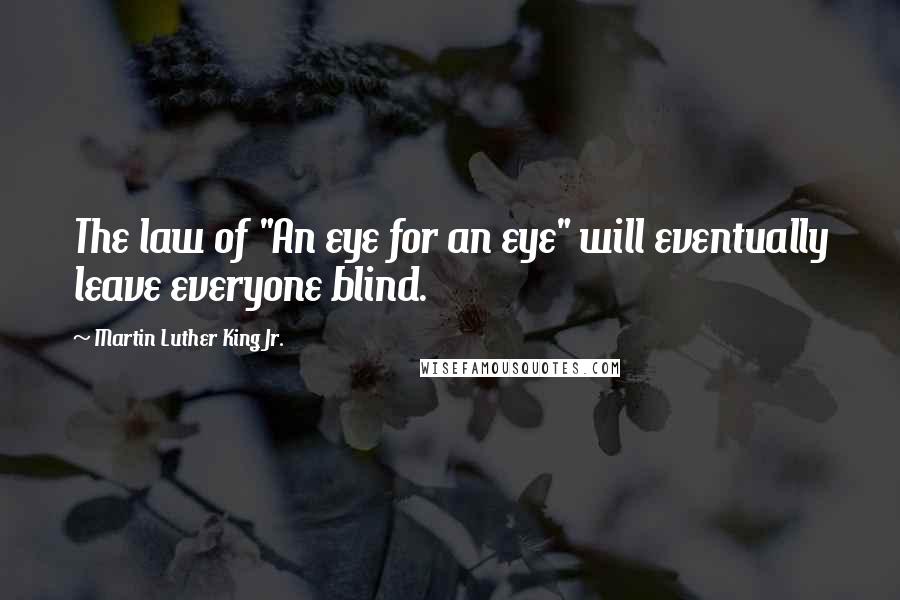 Martin Luther King Jr. Quotes: The law of "An eye for an eye" will eventually leave everyone blind.