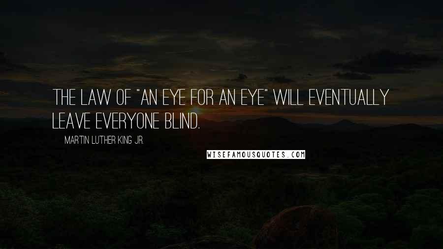 Martin Luther King Jr. Quotes: The law of "An eye for an eye" will eventually leave everyone blind.