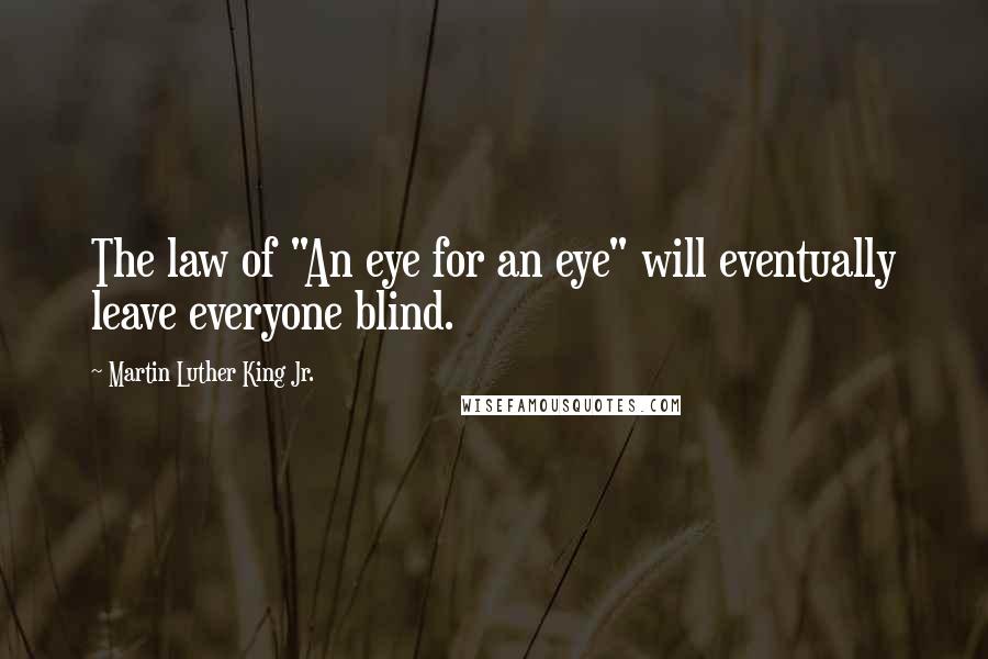 Martin Luther King Jr. Quotes: The law of "An eye for an eye" will eventually leave everyone blind.