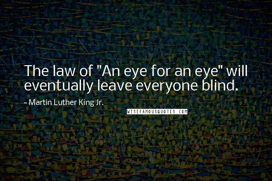 Martin Luther King Jr. Quotes: The law of "An eye for an eye" will eventually leave everyone blind.