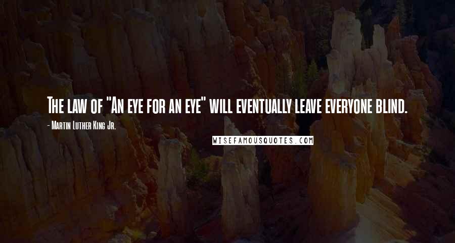 Martin Luther King Jr. Quotes: The law of "An eye for an eye" will eventually leave everyone blind.