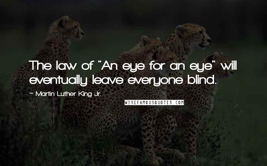 Martin Luther King Jr. Quotes: The law of "An eye for an eye" will eventually leave everyone blind.