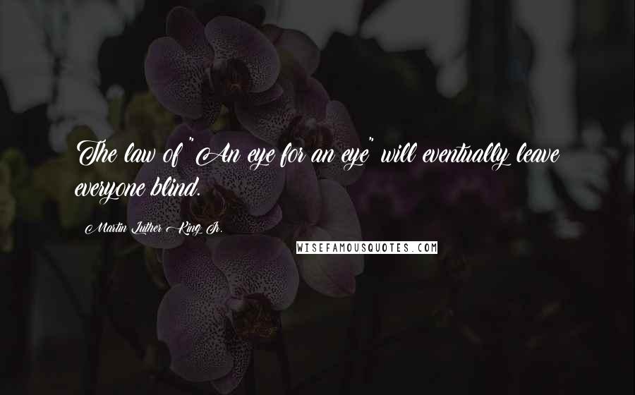 Martin Luther King Jr. Quotes: The law of "An eye for an eye" will eventually leave everyone blind.
