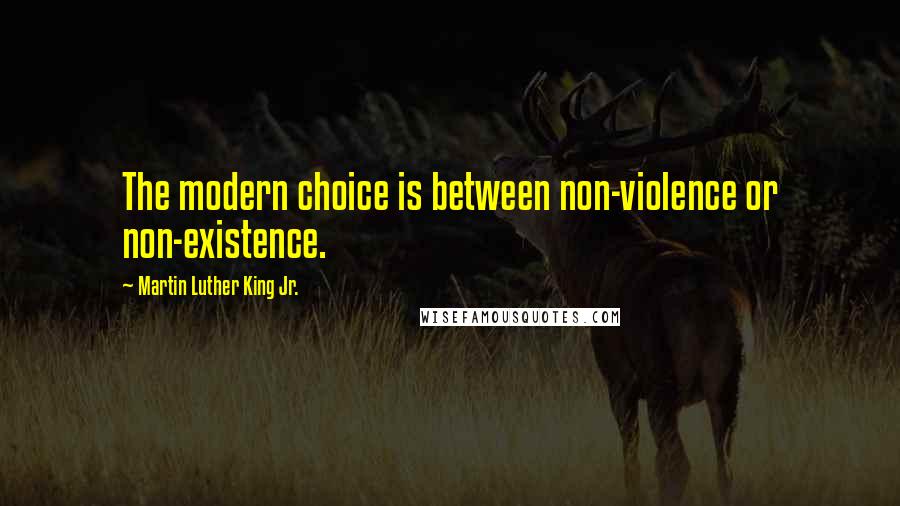 Martin Luther King Jr. Quotes: The modern choice is between non-violence or non-existence.