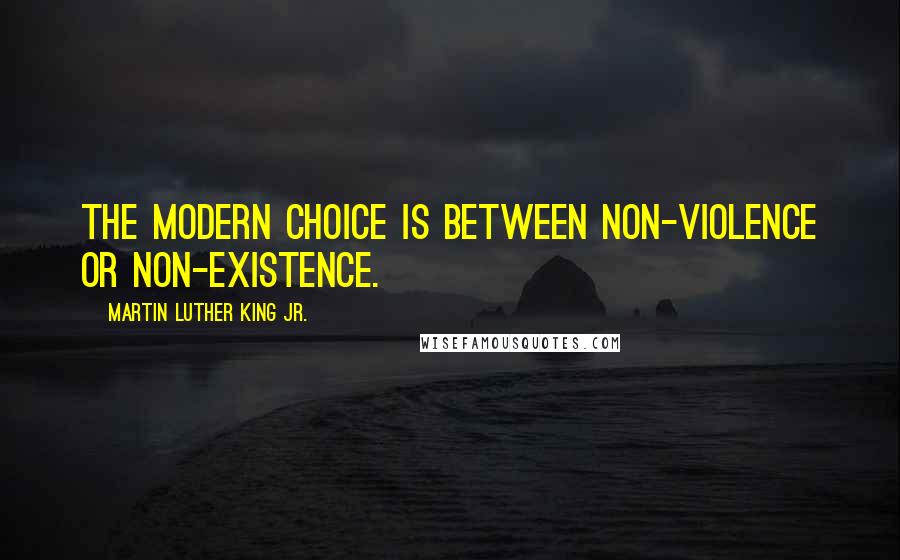Martin Luther King Jr. Quotes: The modern choice is between non-violence or non-existence.