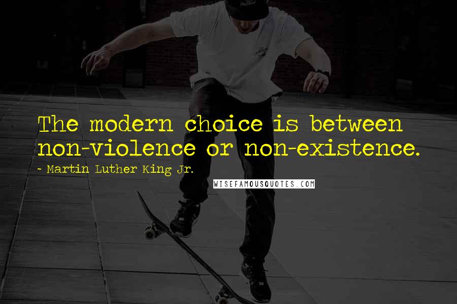 Martin Luther King Jr. Quotes: The modern choice is between non-violence or non-existence.