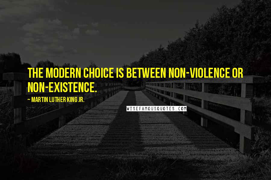 Martin Luther King Jr. Quotes: The modern choice is between non-violence or non-existence.