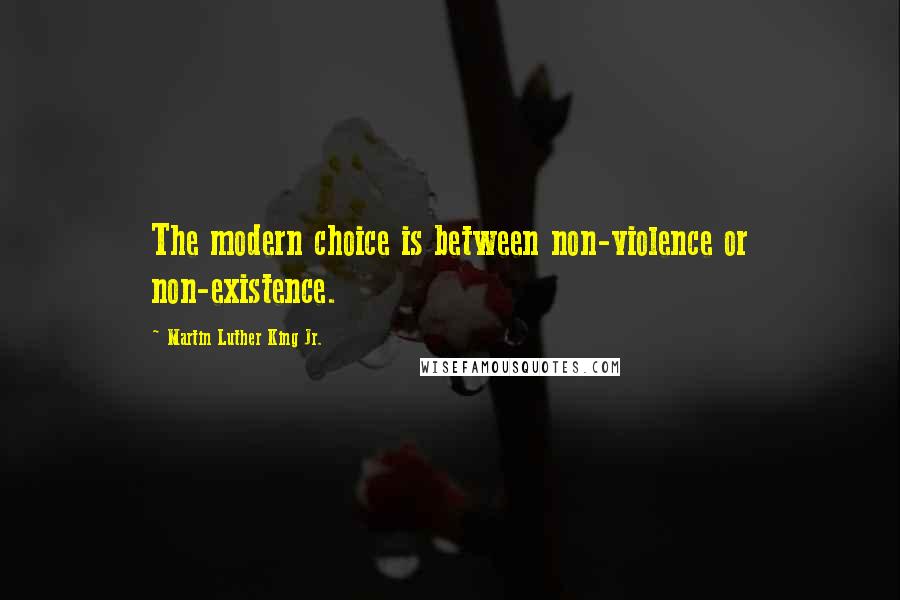 Martin Luther King Jr. Quotes: The modern choice is between non-violence or non-existence.