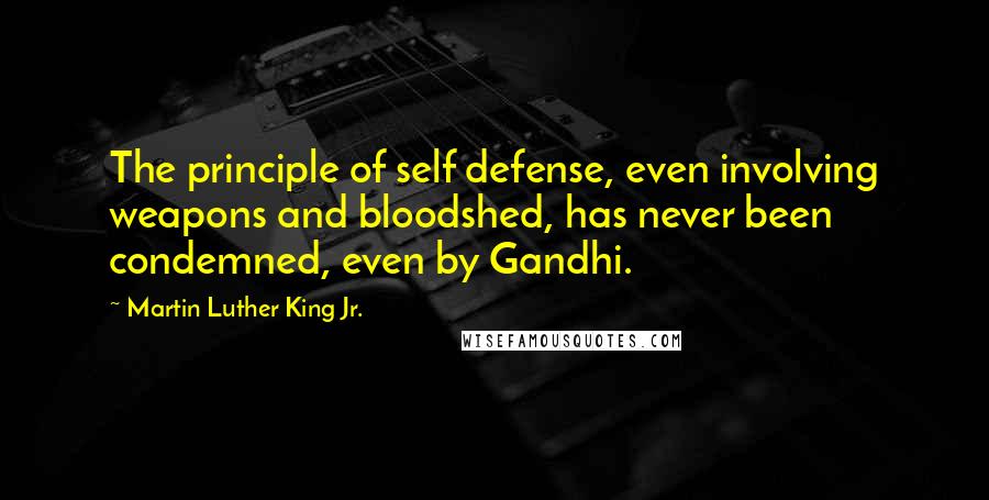 Martin Luther King Jr. Quotes: The principle of self defense, even involving weapons and bloodshed, has never been condemned, even by Gandhi.