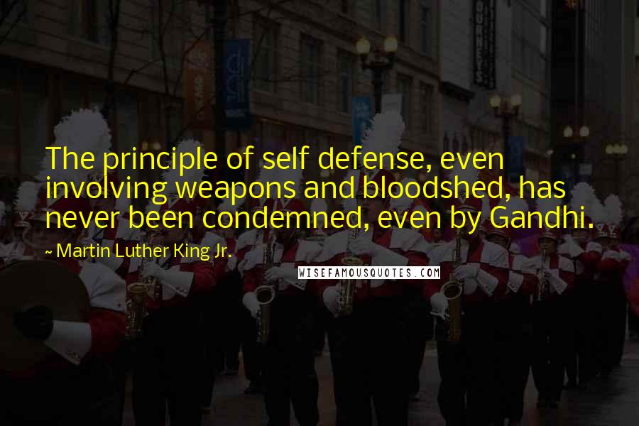 Martin Luther King Jr. Quotes: The principle of self defense, even involving weapons and bloodshed, has never been condemned, even by Gandhi.