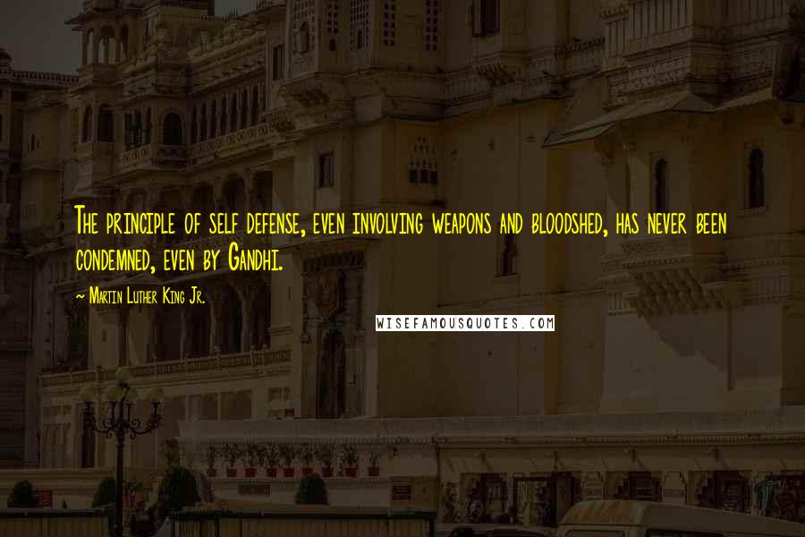 Martin Luther King Jr. Quotes: The principle of self defense, even involving weapons and bloodshed, has never been condemned, even by Gandhi.