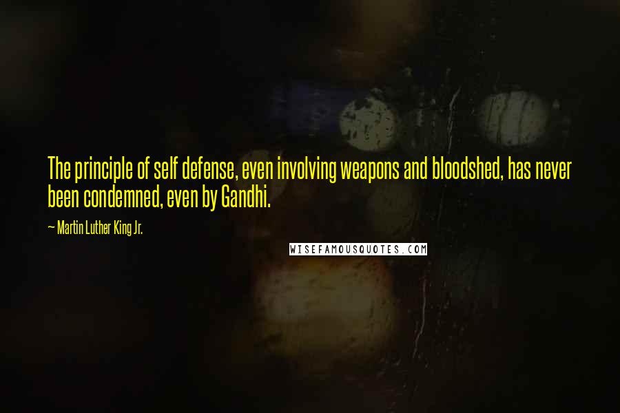 Martin Luther King Jr. Quotes: The principle of self defense, even involving weapons and bloodshed, has never been condemned, even by Gandhi.